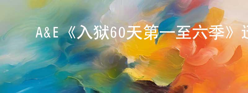 ﻿陈丽珍发布﻿A&E《入狱60天第一至六季》迅雷下载/在线观看/百度云-选秀/综艺-美剧天堂